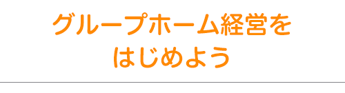 グループホーム経営をはじめよう