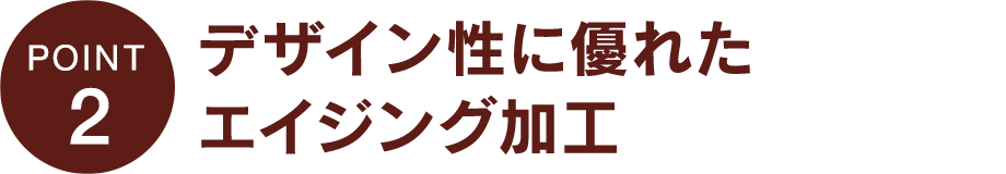 デザイン性に優れたエイジング加工